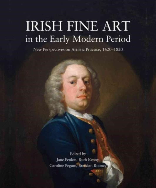 Irish Fine Art in the Early Modern Period: New Perspectives on Artistic Practice 1620-1820