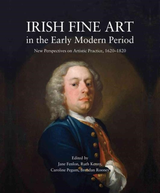 Irish Fine Art in the Early Modern Period: New Perspectives on Artistic Practice 1620-1820