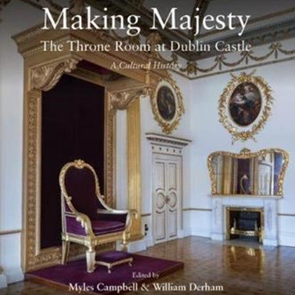 Making Majesty: The Throne Room at Dublin Castle, A Cultural History