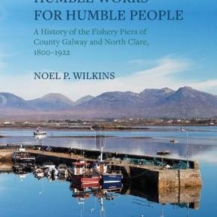 Humble Works for Humble People: A History of the Fishery Piers of County Galway and North Clare, 1800–1922