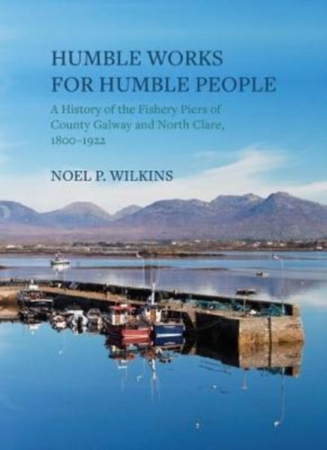 Humble Works for Humble People: A History of the Fishery Piers of County Galway and North Clare, 1800–1922