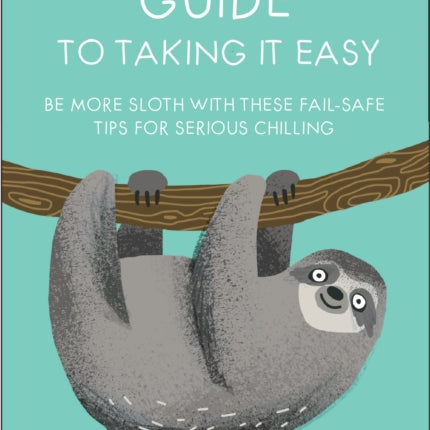 A Sloth's Guide to Taking It Easy: Be More Sloth with These Fail-Safe Tips for Serious Chilling