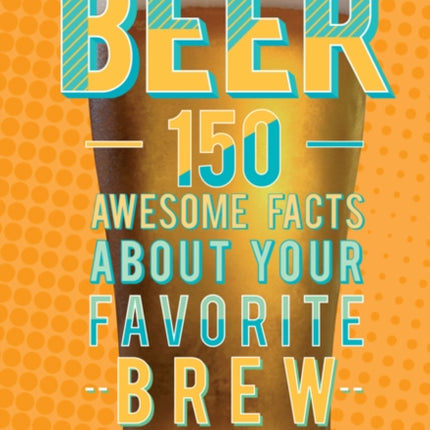 Beer: 150 Awesome Facts About Your Favorite Brew