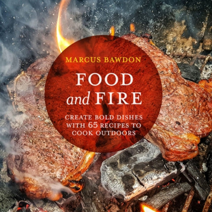 Food and Fire: Create Bold Dishes with 65 Recipes to Cook Outdoors