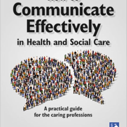 How to Communicate Effectively in Health and Social Care: A Practical Guide for the Caring Professions