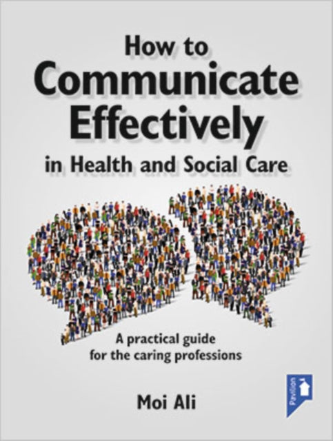 How to Communicate Effectively in Health and Social Care: A Practical Guide for the Caring Professions