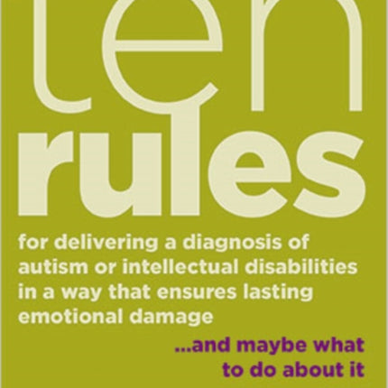 Ten Rules for Delivering a Diagnosis of Autism or Learning Disabilities in a Way That Ensures Lasting Emotional Damage: ... and maybe what to do about it