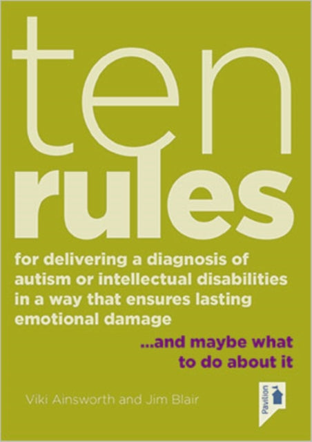 Ten Rules for Delivering a Diagnosis of Autism or Learning Disabilities in a Way That Ensures Lasting Emotional Damage: ... and maybe what to do about it