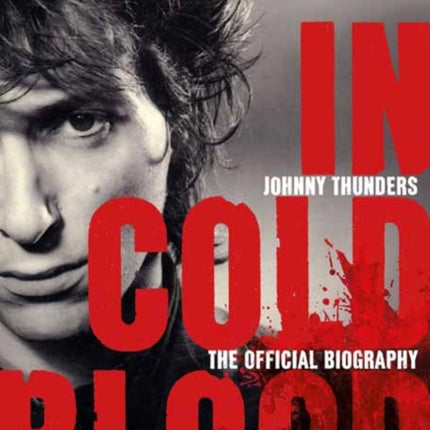 Johnny Thunders: In Cold Blood: The Official Biography: (Revised & Updated Edition)