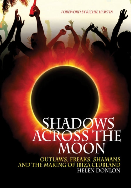 Shadows Across The Moon: Outlaws, Freaks, Shamans, And The Making Of Ibiza Clubland