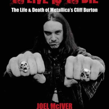 To Live Is To Die: The Life & Death Of Metallica's Cliff Burton: (Revised Third Edition)