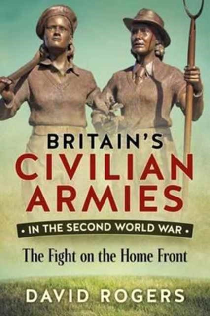 Britain'S Civilian Armies in World War II: The Fight on the Home Front