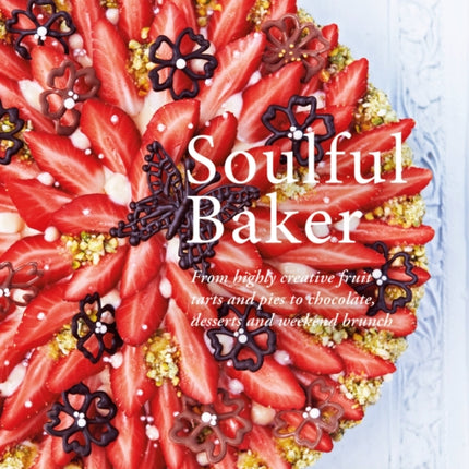 Soulful Baker: From highly creative fruit tarts and pies to chocolate, desserts and weekend brunch