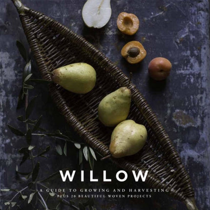 Willow: A Guide to Growing and Harvesting - Plus 20 Beautiful Woven Projects