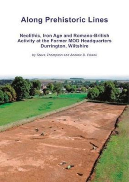 Along Prehistoric Lines Neolithic Iron Age and RomanoBritish activity at the former MOD Headquarters Durrington Wiltshire Wessex Archaeology Occasional Paper