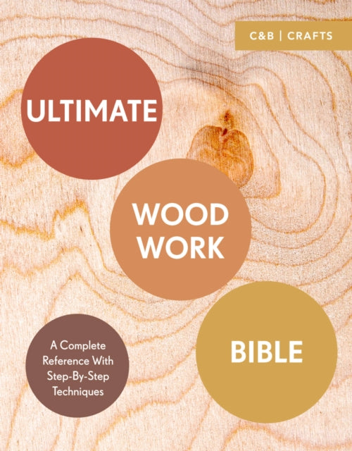 Ultimate Woodwork Bible: A Complete Reference with Step-by-Step Techniques