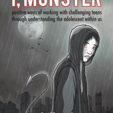 I, Monster: Positive Ways of Working with Challenging Teens Through Understanding the Adolescent Within Us