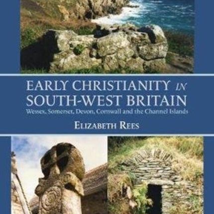 Early Christianity in South-West Britain: Wessex, Somerset, Devon, Cornwall and the Channel Islands