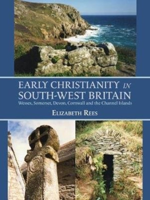 Early Christianity in South-West Britain: Wessex, Somerset, Devon, Cornwall and the Channel Islands