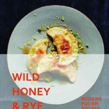 Wild Honey and Rye: Modern Polish Recipes