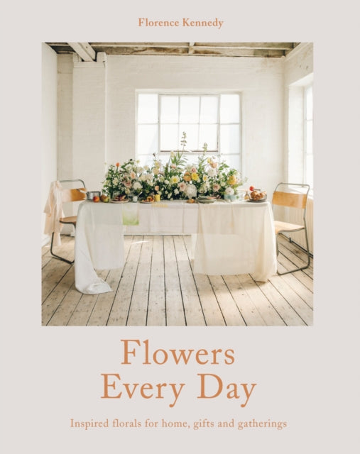 Flowers Every Day: Inspired florals for home,