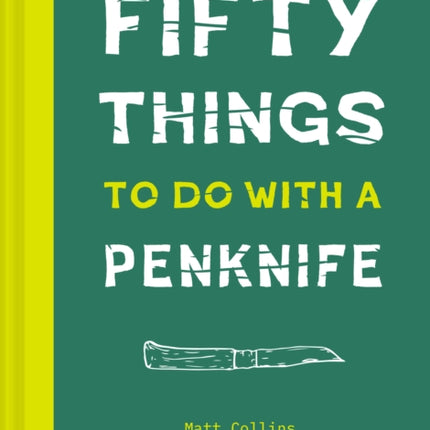 Fifty Things to Do with a Penknife: The whittler's guide to life