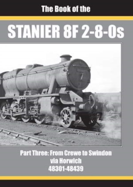 THE BOOK OF THE STANIER 8F 2-8-0s - PART 3: FROM CREWE TO SWINDON VIA HORWICH 48301 - 48439