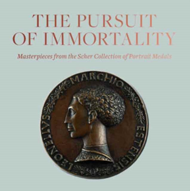 Pursuit of Immortality: Masterpieces from the Scher Collection of Portrait Medals