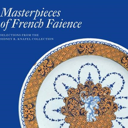 Masterpieces of French Faience: Selections from the Sidney R. Knafel Collection