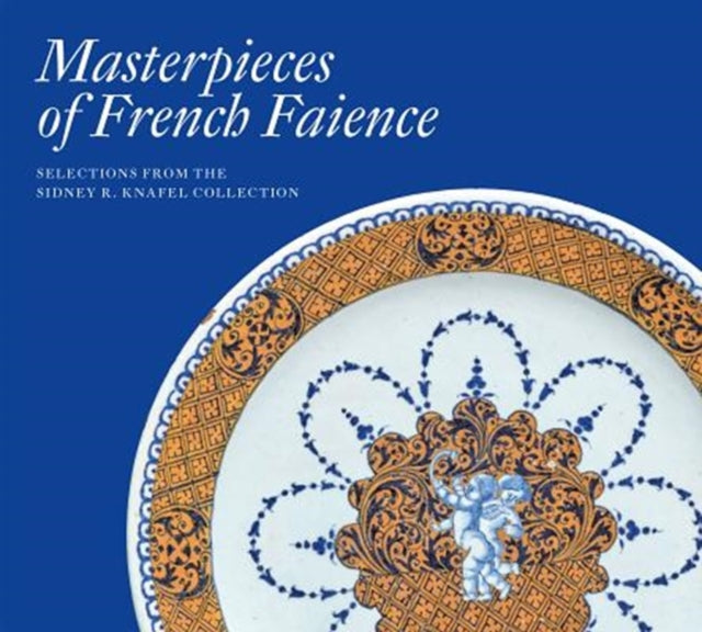 Masterpieces of French Faience: Selections from the Sidney R. Knafel Collection