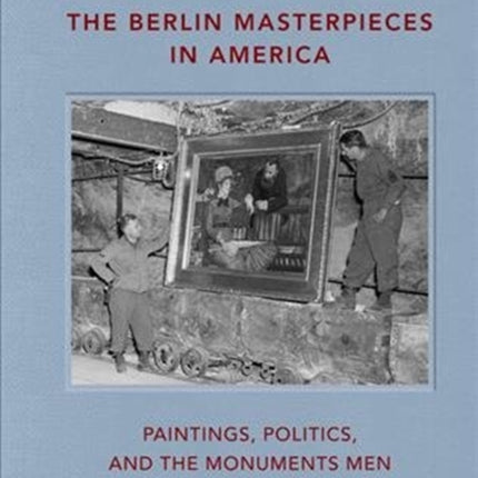 The Berlin Masterpieces in America: Paintings, Politics and the Monuments Men