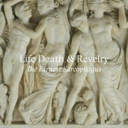 Life Death & Revelry: The Farnese Sarcophagus