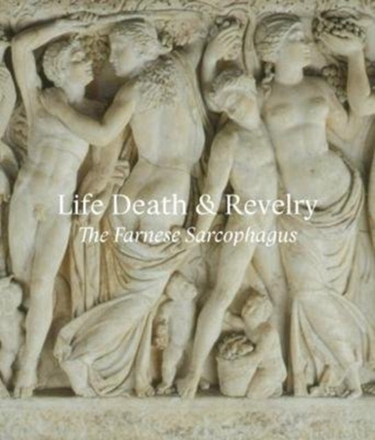 Life Death & Revelry: The Farnese Sarcophagus