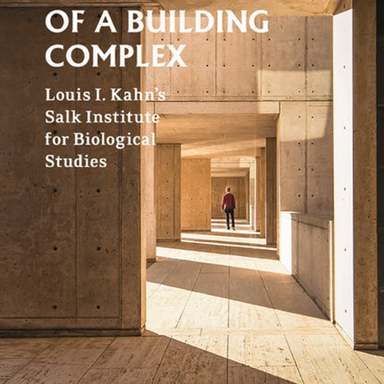 The Evolution of a Building Complex: Louis I. Kahn's Salk Institute for Biological Studies