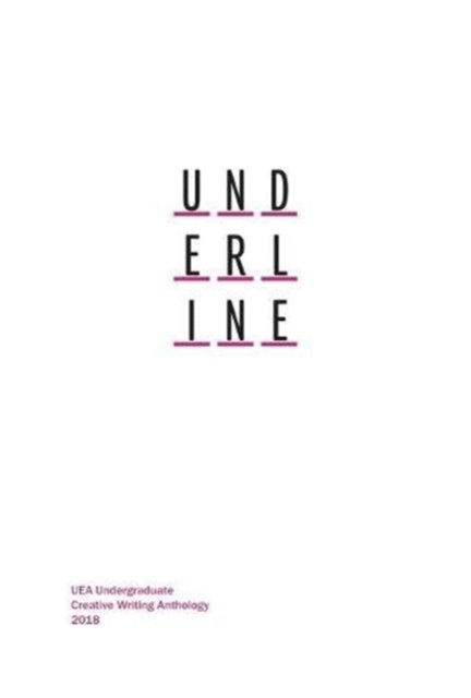 Underline: UEA Undergraduate Creative Writing Anthology: 2018