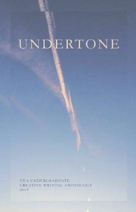 Undertone: UEA Undergraduate Creative Writing Anthology: 2019