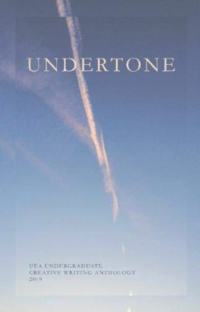 Undertone: UEA Undergraduate Creative Writing Anthology: 2019