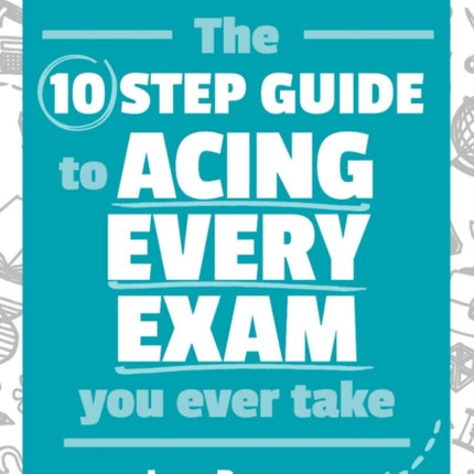 The Ten Step Guide to Acing Every Exam You Ever Take