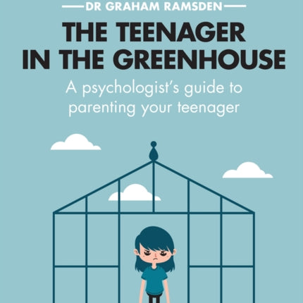 The Teenager In The Greenhouse: A psychologist's guide to parenting your teenager