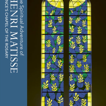 The Spiritual Adventure of Henri Matisse: Vence's Chapel of the Rosary