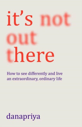 It's Not Out There: How to see differently and live an extraordinary, ordinary life