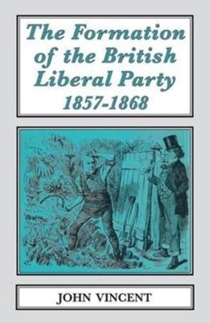 The Formation of The British Liberal Party, 1857-1868