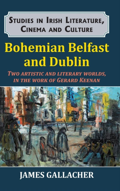 Bohemian Belfast and Dublin: Two artistic and literary worlds, in the work of Gerard Keenan