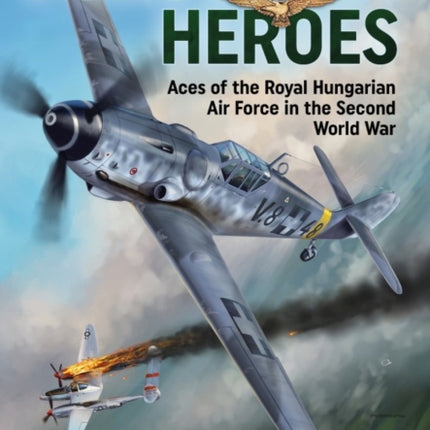 Forgotten Heroes: Aces of the Royal Hungarian Air Force in the Second World War