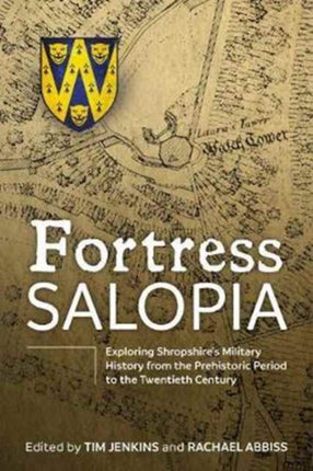 Fortress Salopia: Exploring Shropshire's Military History from the Prehistoric Period to the Twentieth Century: 2016 Conference Proceedings