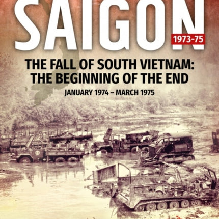 Target Saigon: the Fall of South Vietnam: Volume 2: the Beginning of the End, January 1974 – March 1975