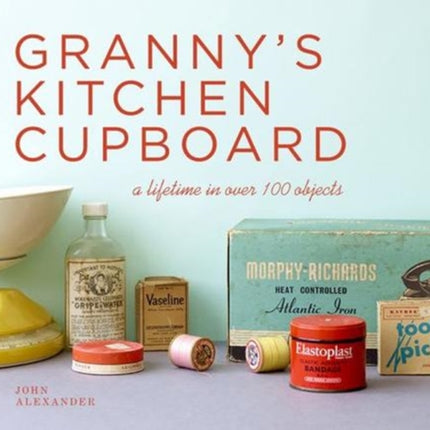 Granny's Kitchen Cupboard: A lifetime in over 100 objects