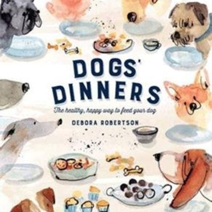 Dogs' Dinners: The healthy, happy way to feed your dog