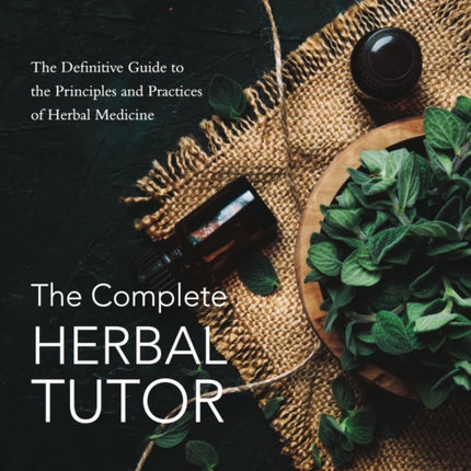 The Complete Herbal Tutor: The Definitive Guide to the Principles and Practices of Herbal Medicine - Revised & Expanded Edition