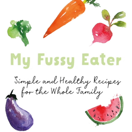 My Fussy Eater: from the UK's number 1 food blog a real mum's 100 easy everyday recipes for the whole family